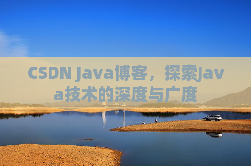 CSDN Java博客，探索Java技术的深度与广度